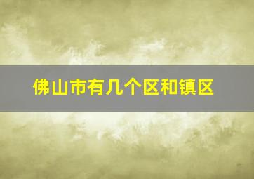 佛山市有几个区和镇区