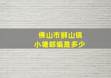 佛山市狮山镇小塘邮编是多少