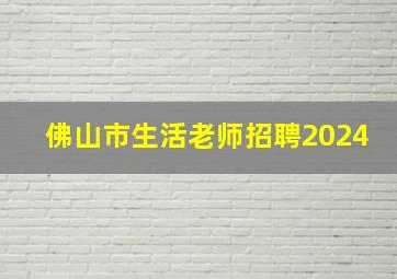 佛山市生活老师招聘2024