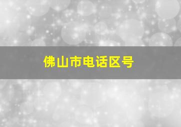 佛山市电话区号