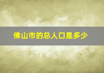 佛山市的总人口是多少