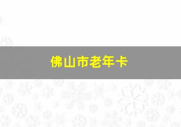 佛山市老年卡