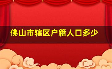 佛山市辖区户籍人口多少