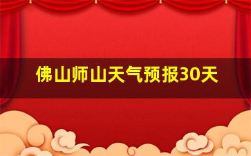 佛山师山天气预报30天