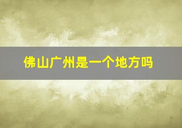 佛山广州是一个地方吗