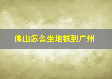 佛山怎么坐地铁到广州