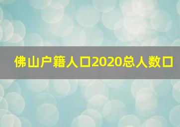 佛山户籍人口2020总人数口