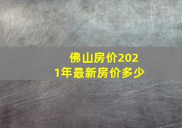 佛山房价2021年最新房价多少