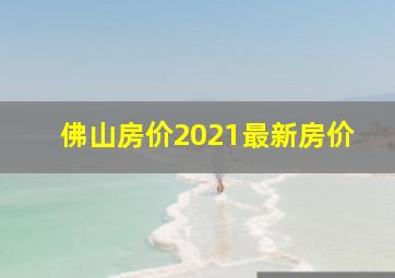 佛山房价2021最新房价