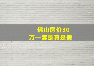 佛山房价30万一套是真是假