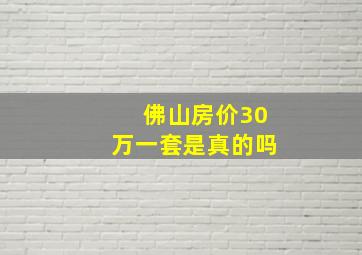 佛山房价30万一套是真的吗