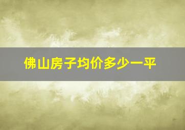 佛山房子均价多少一平