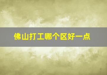 佛山打工哪个区好一点