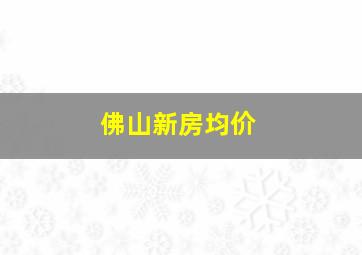 佛山新房均价