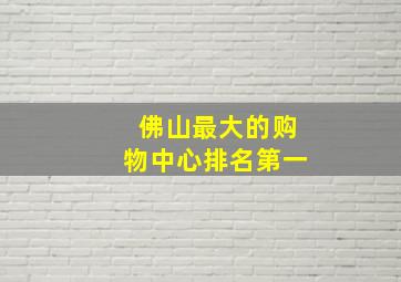 佛山最大的购物中心排名第一