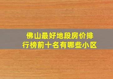 佛山最好地段房价排行榜前十名有哪些小区