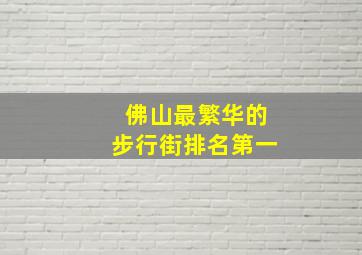 佛山最繁华的步行街排名第一