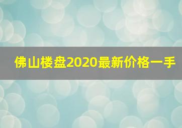 佛山楼盘2020最新价格一手