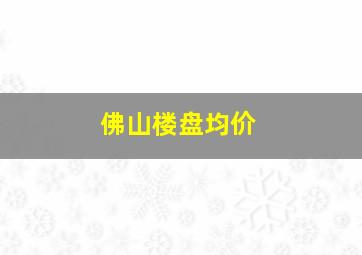 佛山楼盘均价