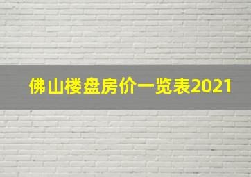 佛山楼盘房价一览表2021