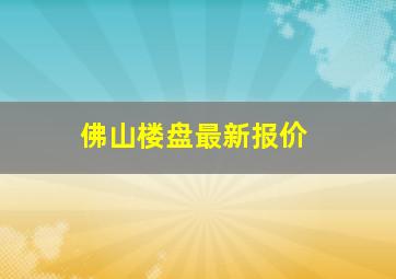 佛山楼盘最新报价