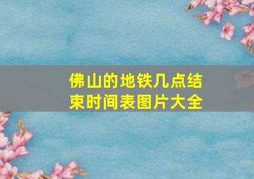 佛山的地铁几点结束时间表图片大全