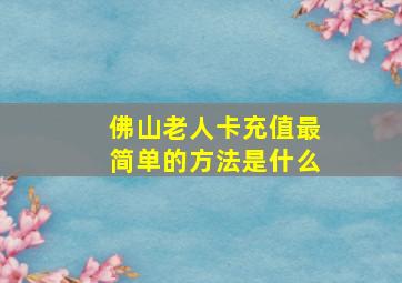 佛山老人卡充值最简单的方法是什么