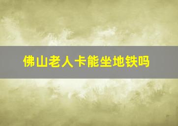 佛山老人卡能坐地铁吗