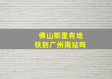 佛山那里有地铁到广州南站吗