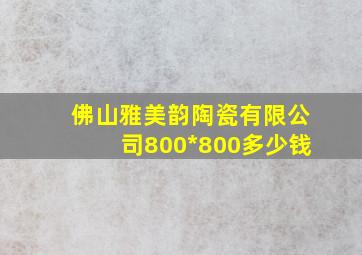 佛山雅美韵陶瓷有限公司800*800多少钱