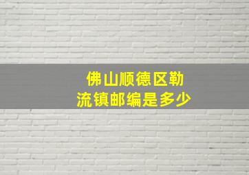 佛山顺德区勒流镇邮编是多少