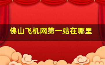 佛山飞机网第一站在哪里