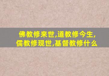 佛教修来世,道教修今生,儒教修现世,基督教修什么