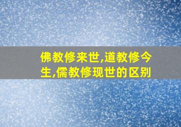 佛教修来世,道教修今生,儒教修现世的区别