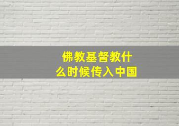 佛教基督教什么时候传入中国