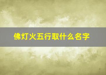 佛灯火五行取什么名字