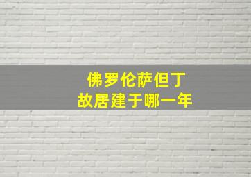 佛罗伦萨但丁故居建于哪一年