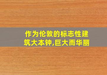 作为伦敦的标志性建筑大本钟,巨大而华丽