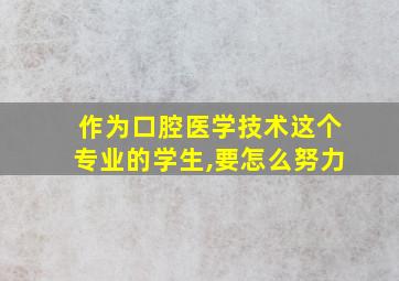 作为口腔医学技术这个专业的学生,要怎么努力