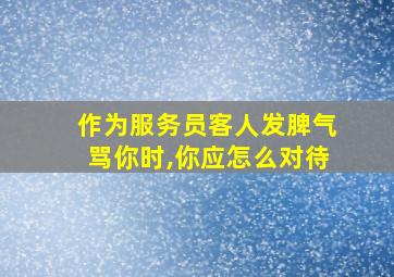 作为服务员客人发脾气骂你时,你应怎么对待