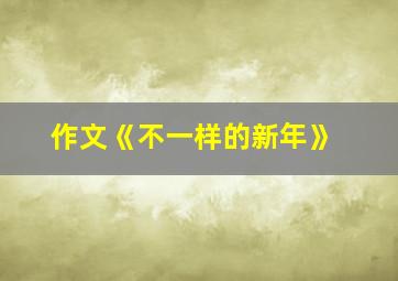 作文《不一样的新年》