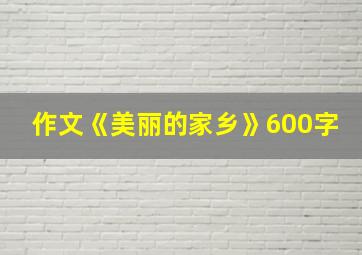 作文《美丽的家乡》600字