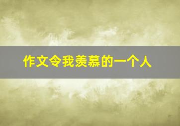 作文令我羡慕的一个人