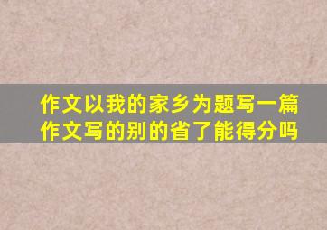 作文以我的家乡为题写一篇作文写的别的省了能得分吗