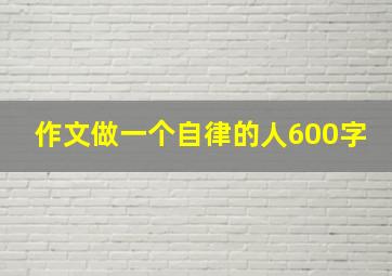 作文做一个自律的人600字