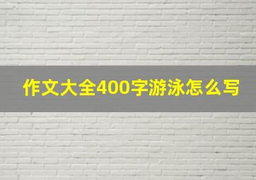 作文大全400字游泳怎么写