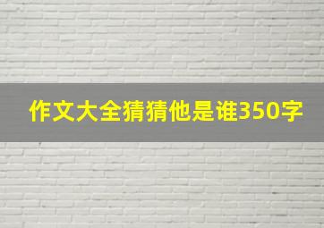 作文大全猜猜他是谁350字