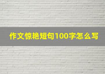 作文惊艳短句100字怎么写