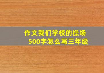 作文我们学校的操场500字怎么写三年级