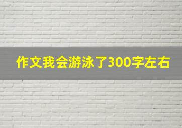 作文我会游泳了300字左右